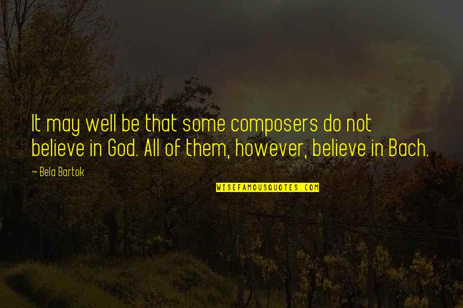 However In Quotes By Bela Bartok: It may well be that some composers do However In Quotes By Bela Bartok: It may well be that some composers do