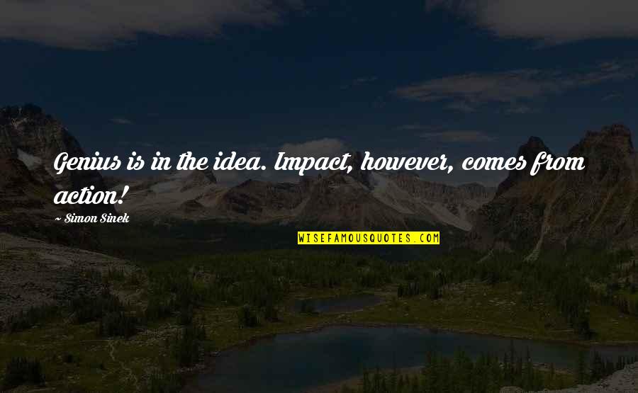 However In Quotes By Simon Sinek: Genius is in the idea. Impact, however, comes