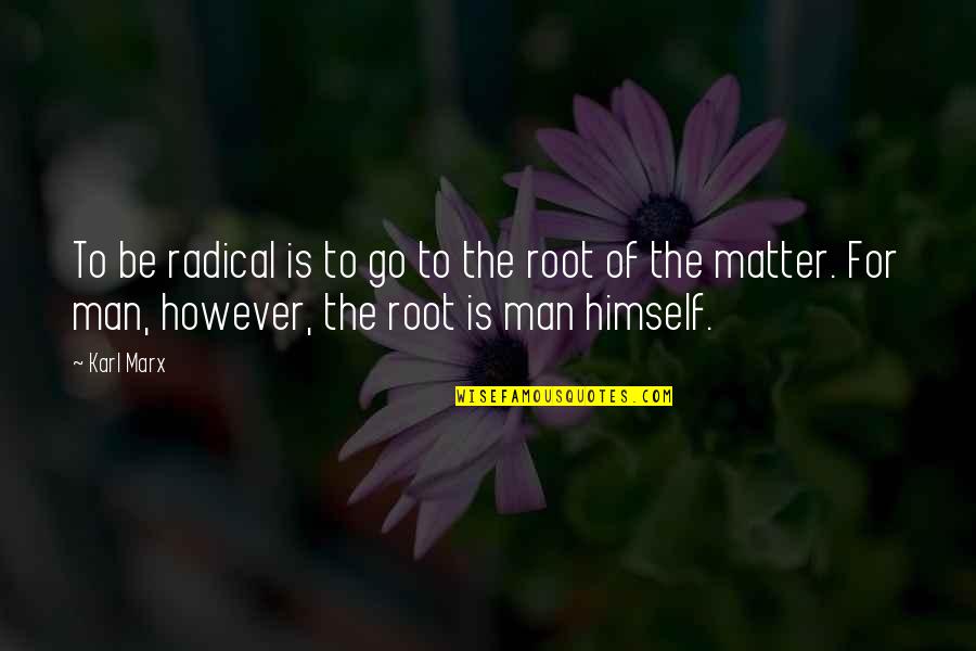 However The Quotes By Karl Marx: To be radical is to go to the