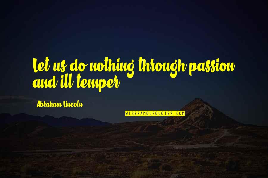 Howght Quotes By Abraham Lincoln: Let us do nothing through passion and ill