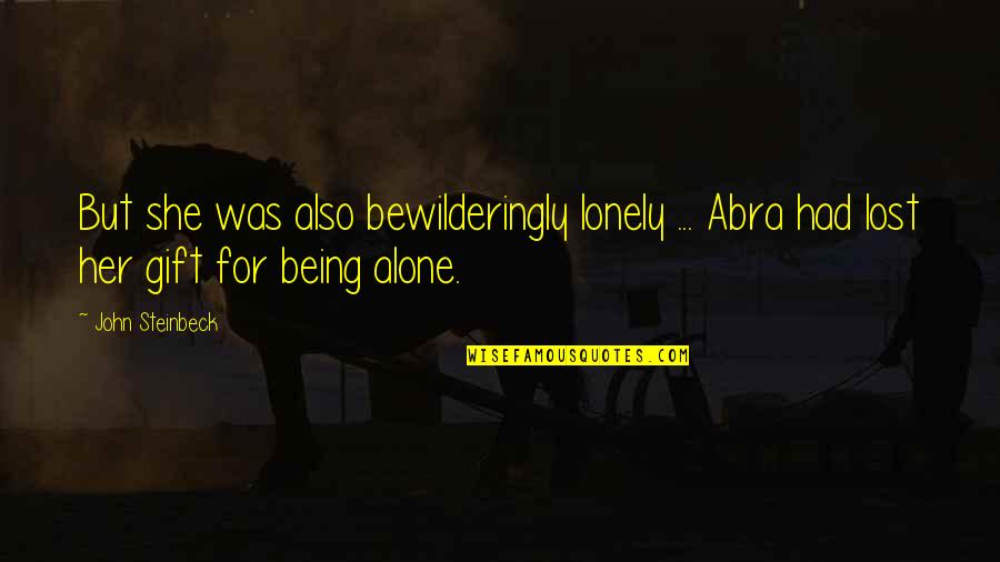 Howgill Lodge Quotes By John Steinbeck: But she was also bewilderingly lonely ... Abra