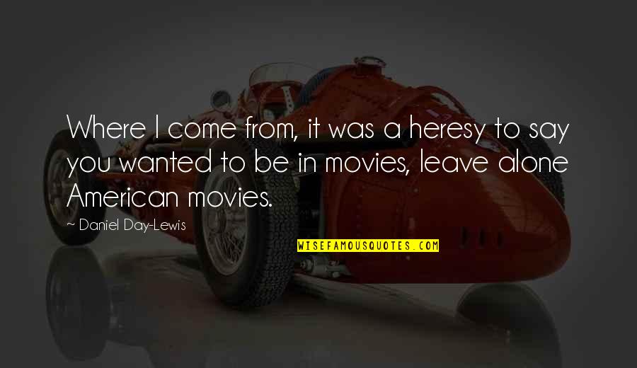 Howick Motors Quotes By Daniel Day-Lewis: Where I come from, it was a heresy