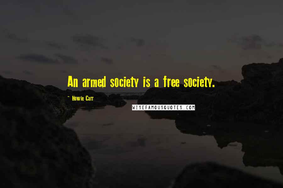 Howie Carr quotes: An armed society is a free society.