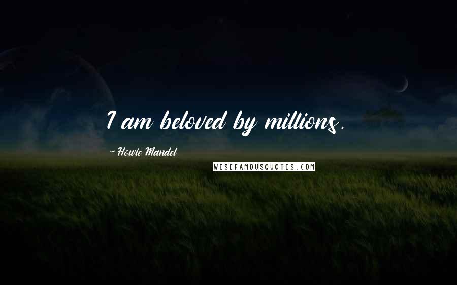 Howie Mandel quotes: I am beloved by millions.