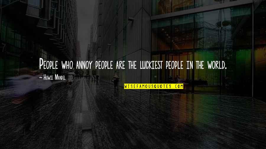 Howie Quotes By Howie Mandel: People who annoy people are the luckiest people