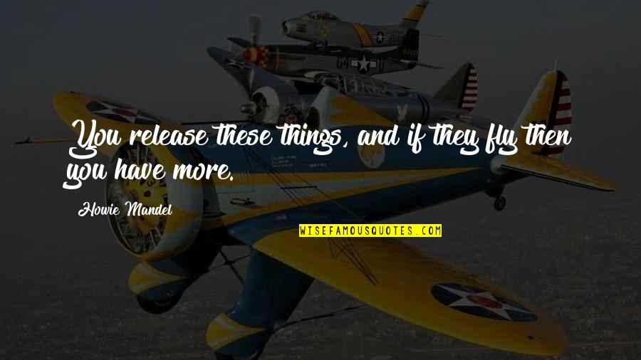 Howie Quotes By Howie Mandel: You release these things, and if they fly