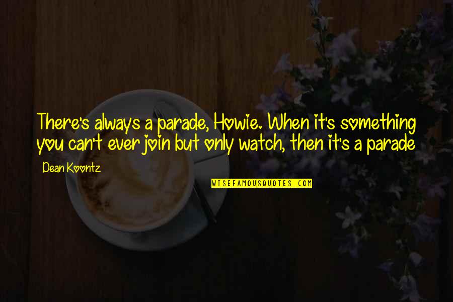 Howie's Quotes By Dean Koontz: There's always a parade, Howie. When it's something