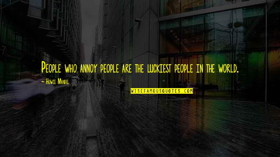 Howie's Quotes By Howie Mandel: People who annoy people are the luckiest people