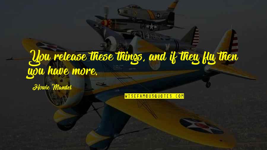 Howie's Quotes By Howie Mandel: You release these things, and if they fly