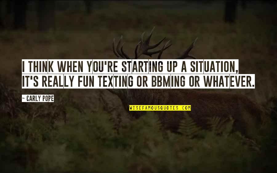 Howington And Burrell Quotes By Carly Pope: I think when you're starting up a situation, Howington And Burrell Quotes By Carly Pope: I think when you're starting up a situation,