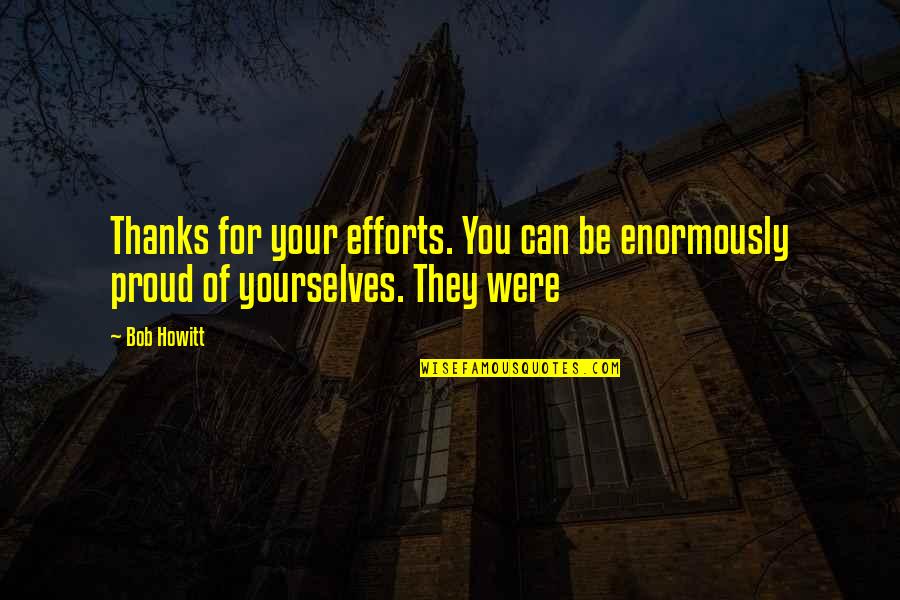 Howitt's Quotes By Bob Howitt: Thanks for your efforts. You can be enormously