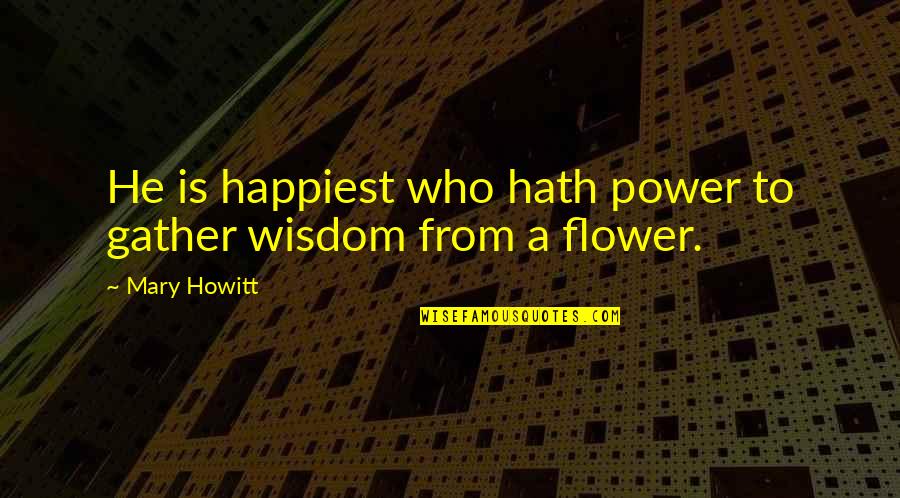 Howitt's Quotes By Mary Howitt: He is happiest who hath power to gather