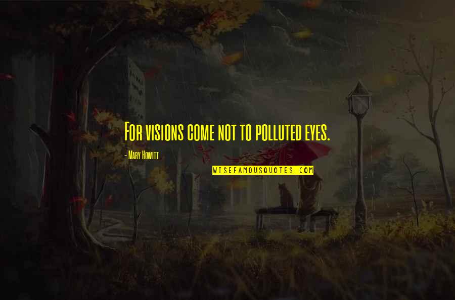 Howitt's Quotes By Mary Howitt: For visions come not to polluted eyes. Howitt's Quotes By Mary Howitt: For visions come not to polluted eyes.