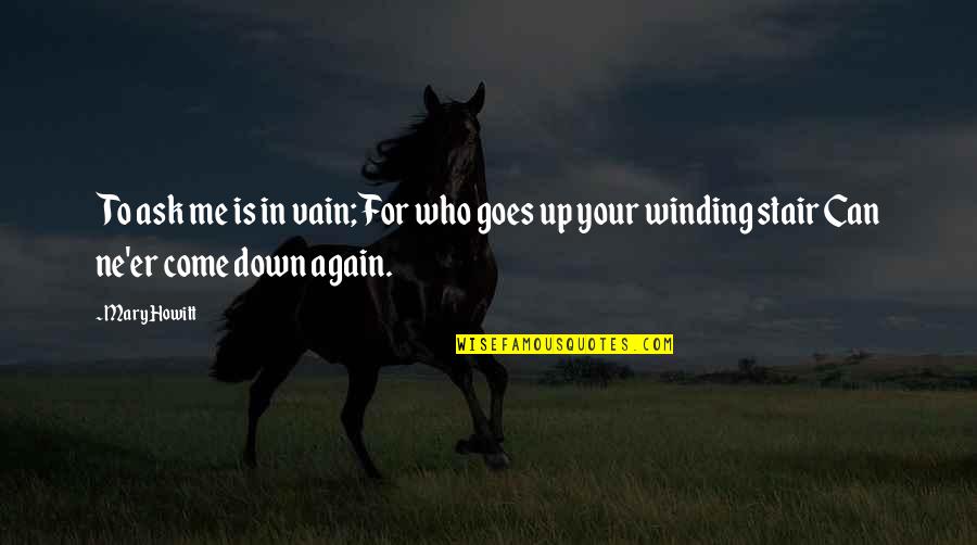 Howitt's Quotes By Mary Howitt: To ask me is in vain; For who