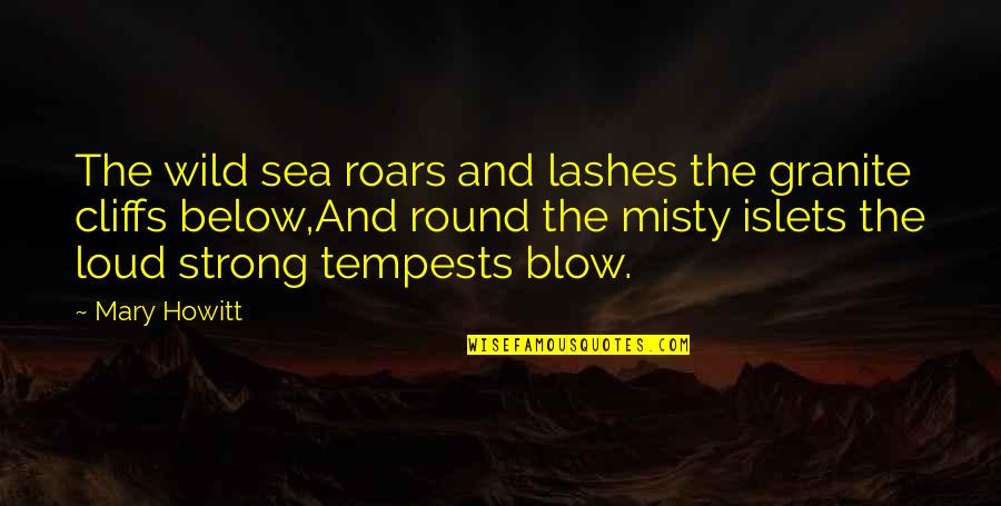Howitt's Quotes By Mary Howitt: The wild sea roars and lashes the granite Howitt's Quotes By Mary Howitt: The wild sea roars and lashes the granite