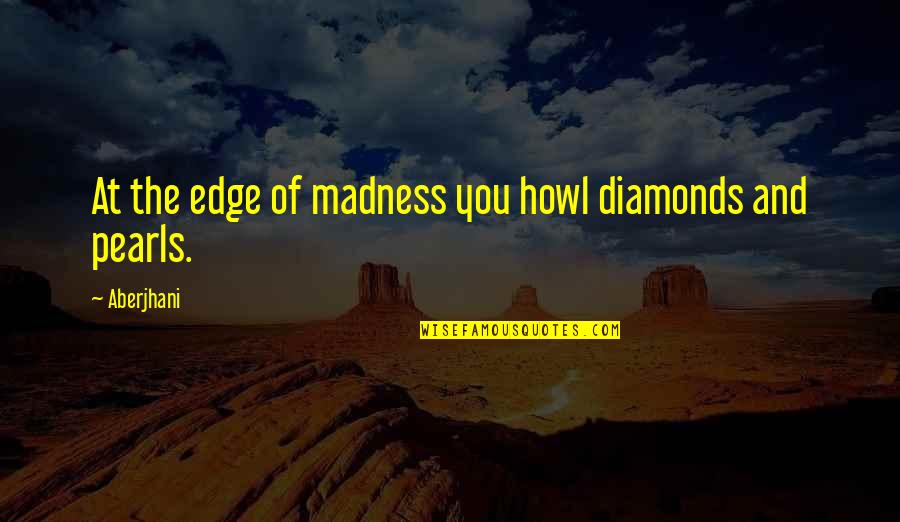 Howl Quotes By Aberjhani: At the edge of madness you howl diamonds