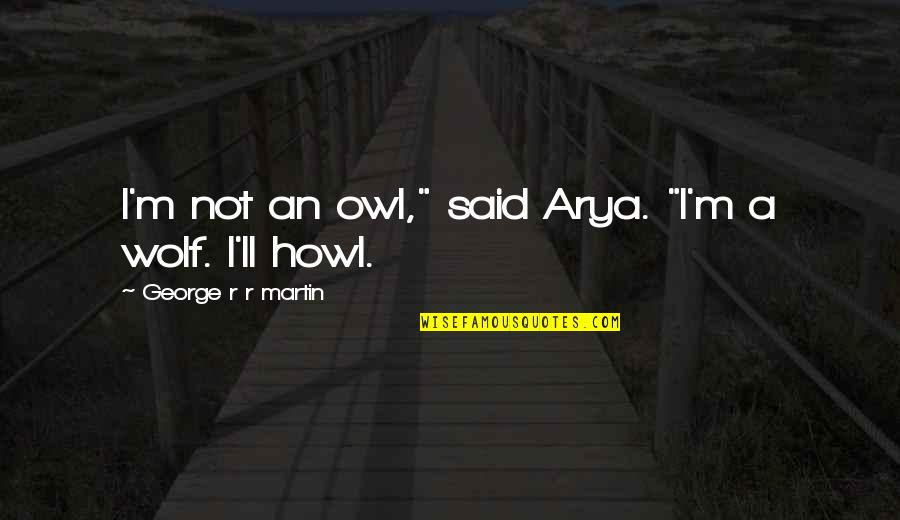 Howl Quotes By George R R Martin: I'm not an owl," said Arya. "I'm a