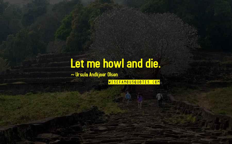 Howl Quotes By Ursula Andkjaer Olsen: Let me howl and die.