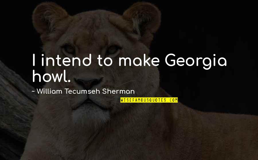 Howl Quotes By William Tecumseh Sherman: I intend to make Georgia howl.
