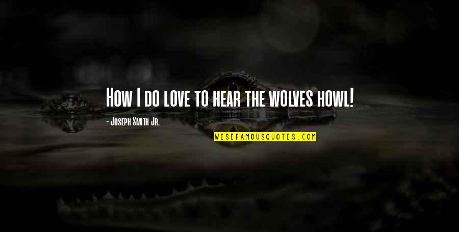 Howl Wolves Quotes By Joseph Smith Jr.: How I do love to hear the wolves