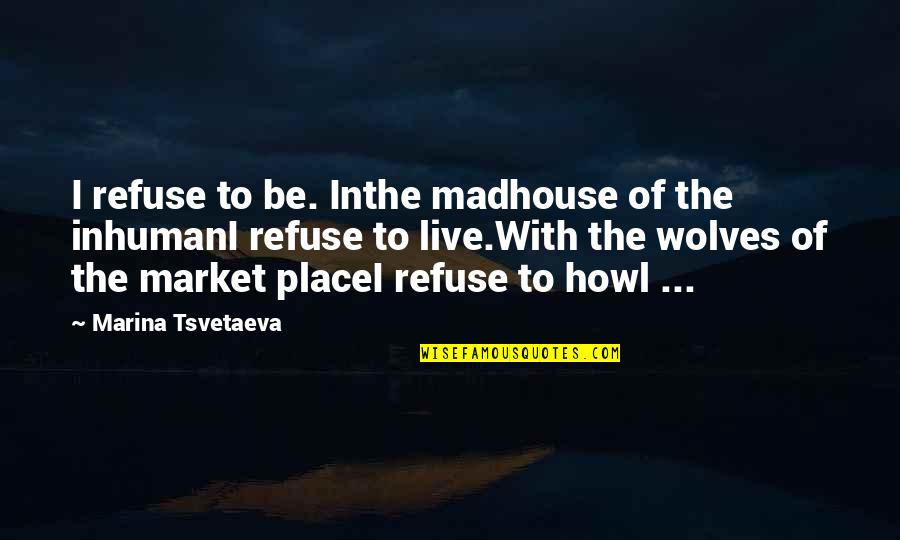 Howl Wolves Quotes By Marina Tsvetaeva: I refuse to be. Inthe madhouse of the