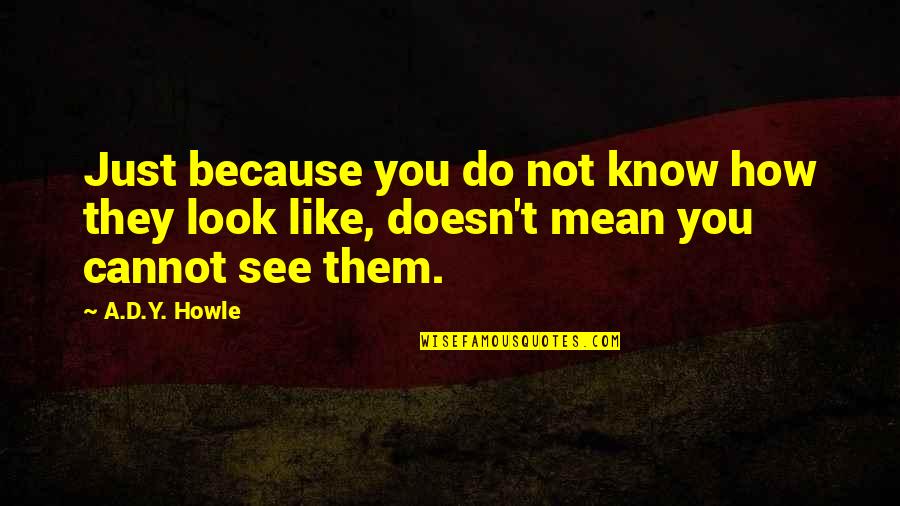 Howle Quotes By A.D.Y. Howle: Just because you do not know how they