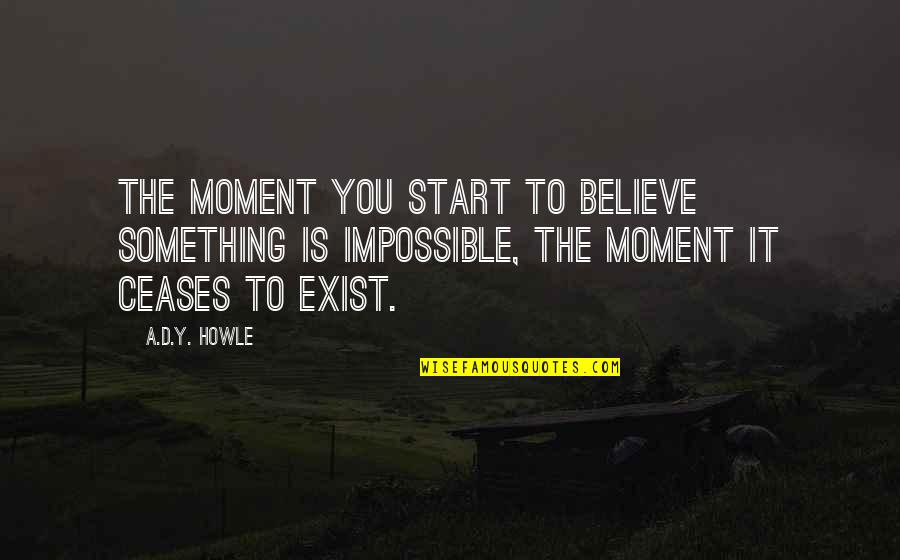 Howle Quotes By A.D.Y. Howle: The moment you start to believe something is