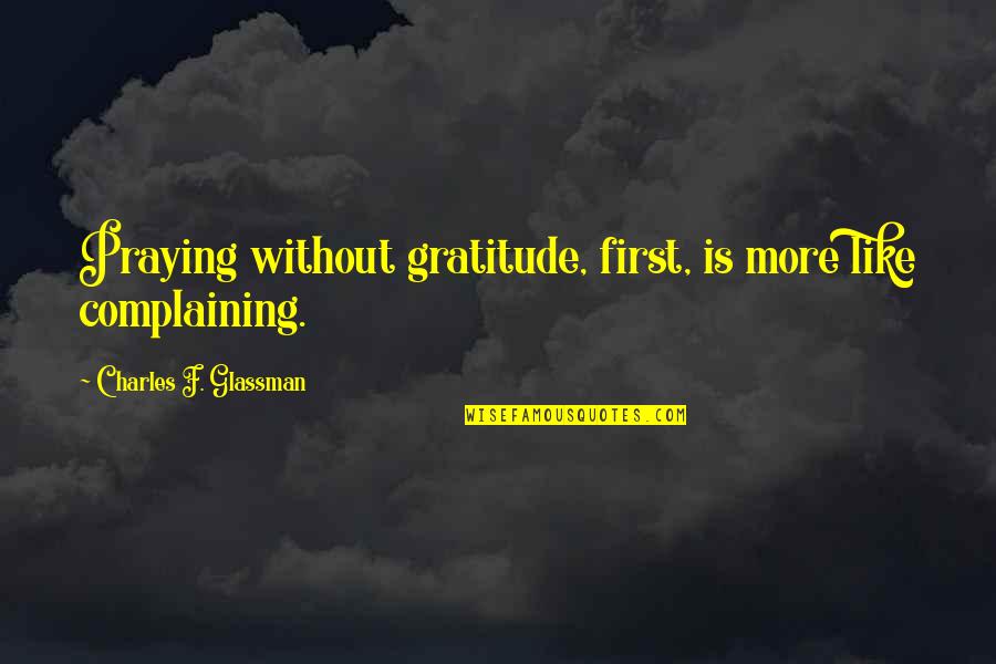Howlets Quotes By Charles F. Glassman: Praying without gratitude, first, is more like complaining.