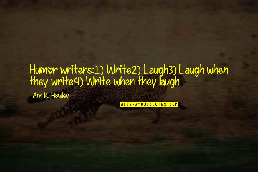 Howley Quotes By Ann K. Howley: Humor writers:1) Write2) Laugh3) Laugh when they write4)