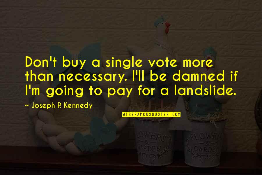 Howlin Mad Smith Quotes By Joseph P. Kennedy: Don't buy a single vote more than necessary. Howlin Mad Smith Quotes By Joseph P. Kennedy: Don't buy a single vote more than necessary.