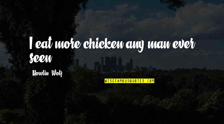 Howlin Wolf Quotes By Howlin' Wolf: I eat more chicken any man ever seen,