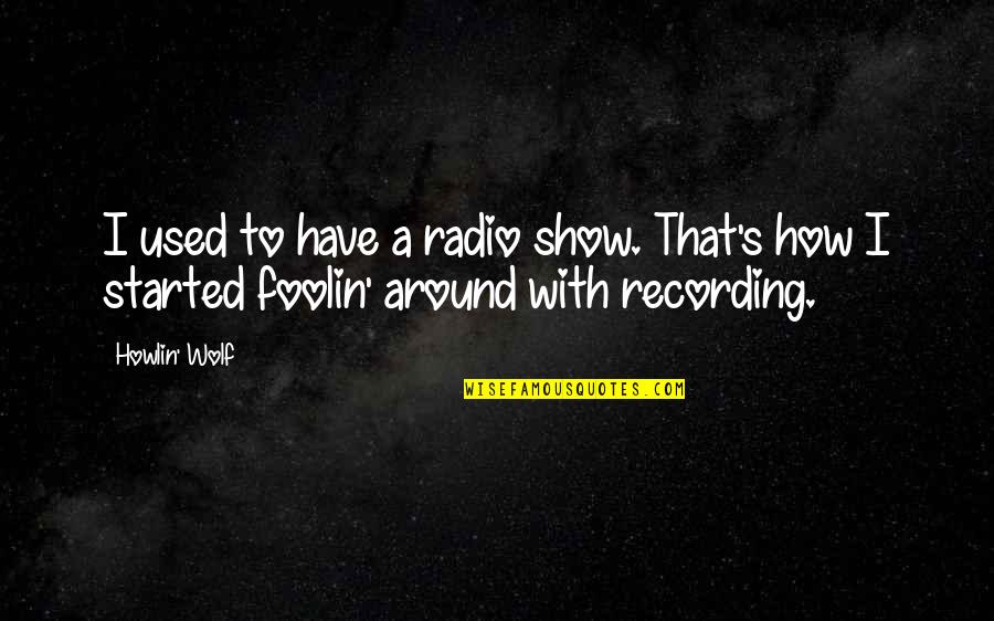 Howlin Wolf Quotes By Howlin' Wolf: I used to have a radio show. That's