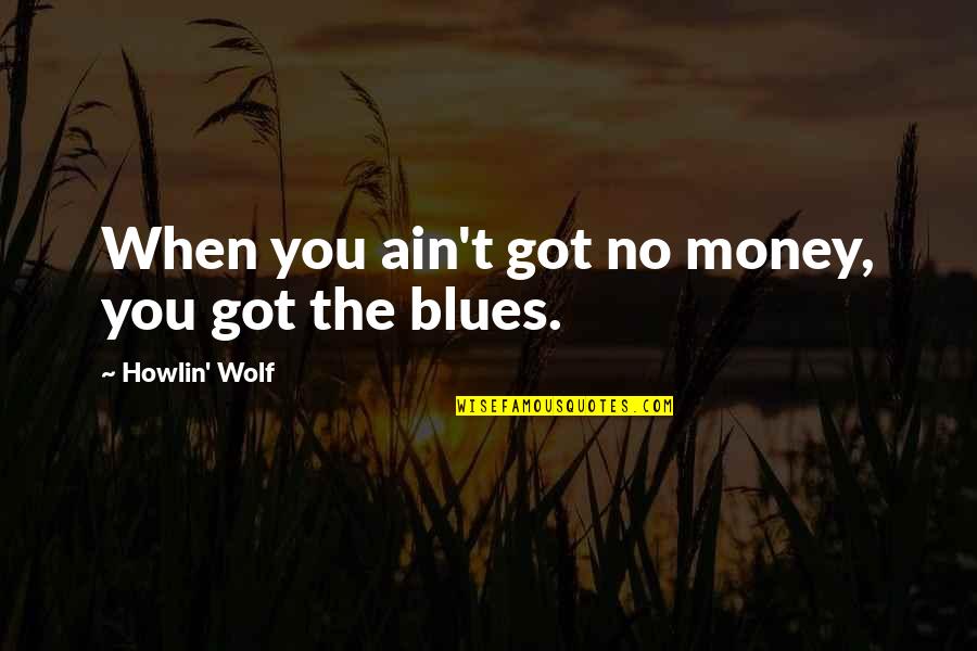 Howlin Wolf Quotes By Howlin' Wolf: When you ain't got no money, you got