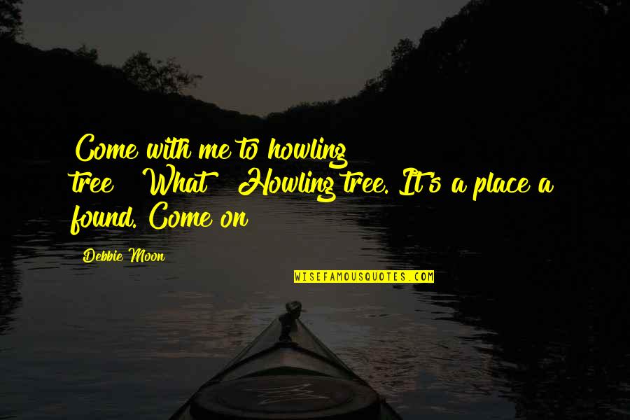 Howling To The Moon Quotes By Debbie Moon: Come with me to howling tree?""What?""Howling tree. It's