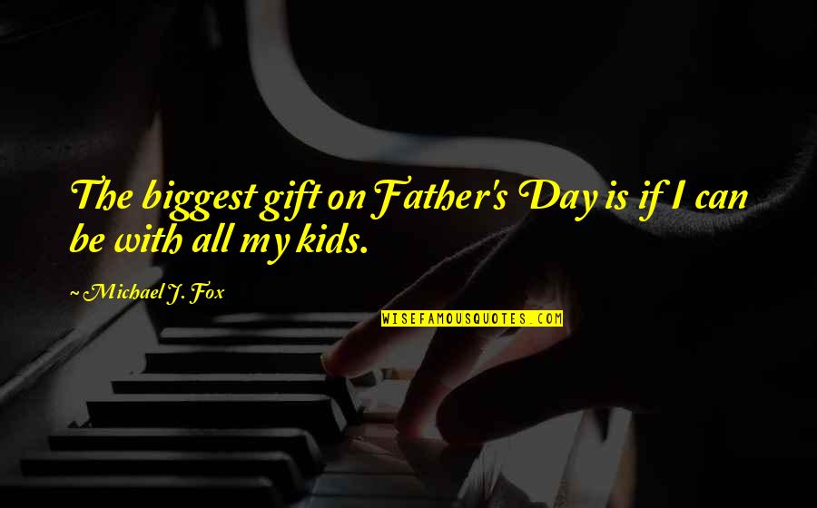 Howling Wilderness Quotes By Michael J. Fox: The biggest gift on Father's Day is if Howling Wilderness Quotes By Michael J. Fox: The biggest gift on Father's Day is if