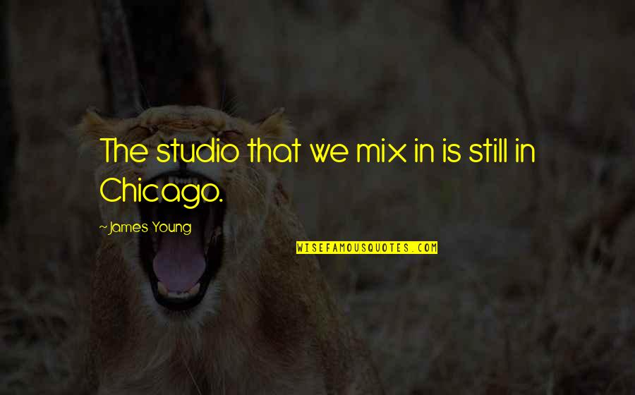 Howling Wolf Quote Quotes By James Young: The studio that we mix in is still Howling Wolf Quote Quotes By James Young: The studio that we mix in is still