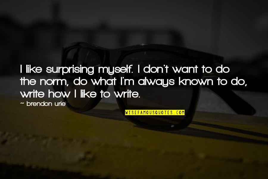 How'm Quotes By Brendon Urie: I like surprising myself. I don't want to
