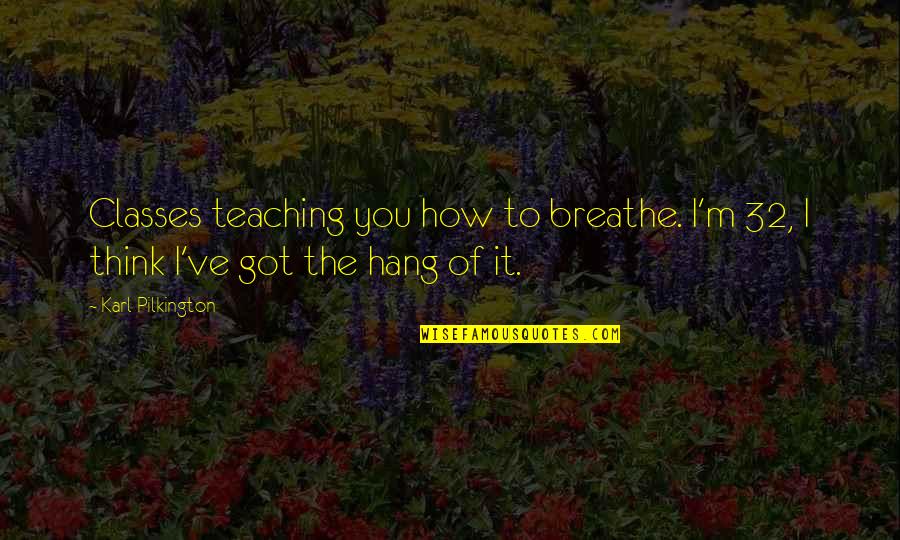 How'm Quotes By Karl Pilkington: Classes teaching you how to breathe. I'm 32,
