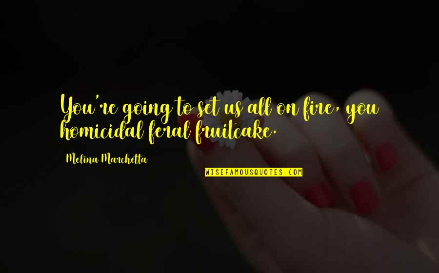 Howorld Quotes By Melina Marchetta: You're going to set us all on fire, Howorld Quotes By Melina Marchetta: You're going to set us all on fire,