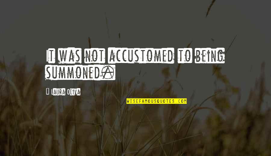 Howorth Quotes By Laura Oliva: It was not accustomed to being summoned. Howorth Quotes By Laura Oliva: It was not accustomed to being summoned.
