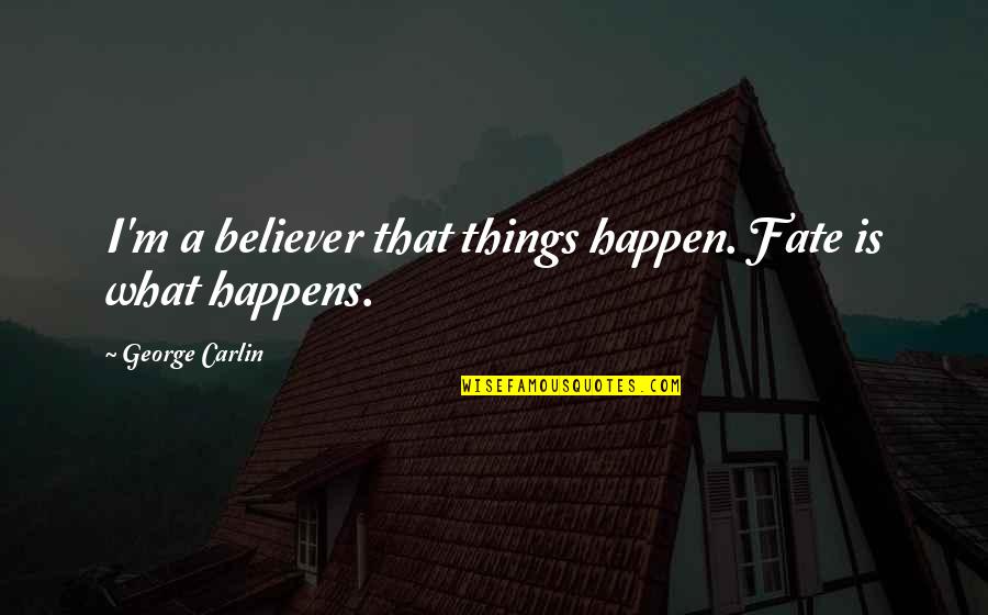 Howry Residential Services Quotes By George Carlin: I'm a believer that things happen. Fate is Howry Residential Services Quotes By George Carlin: I'm a believer that things happen. Fate is