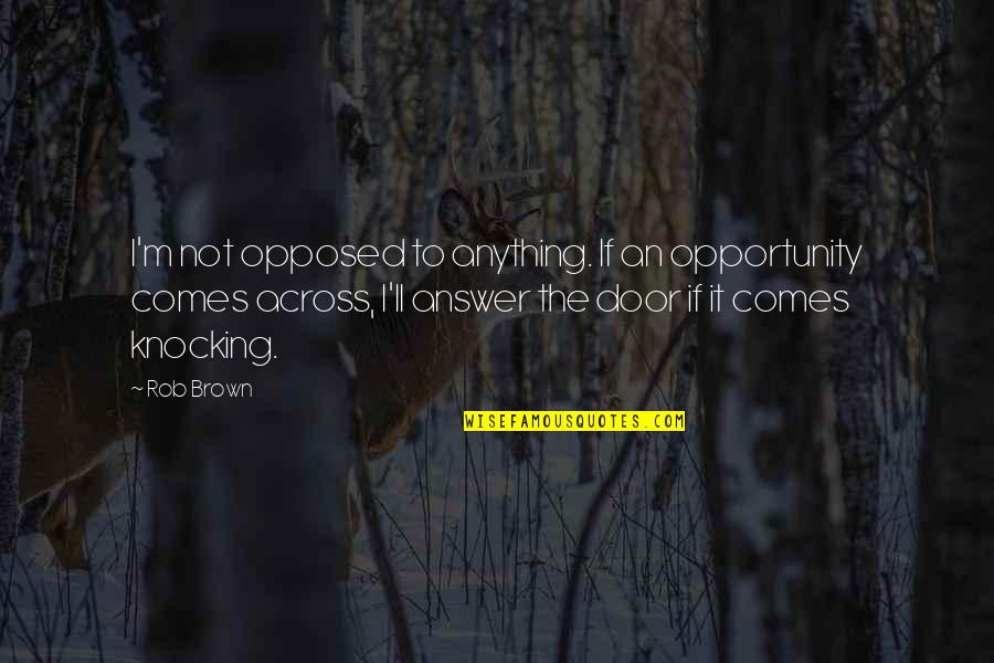 Hows Life Going Quotes By Rob Brown: I'm not opposed to anything. If an opportunity
