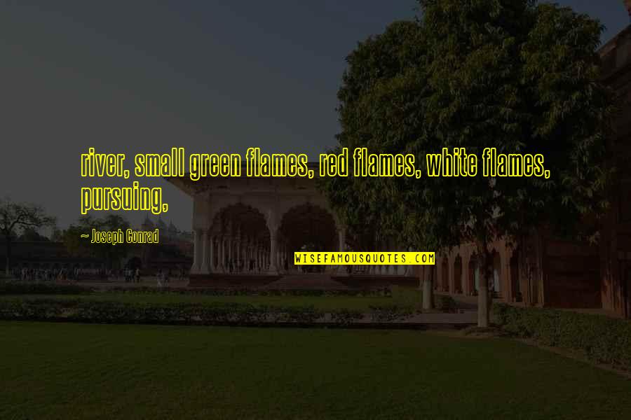 Howse Bush Quotes By Joseph Conrad: river, small green flames, red flames, white flames, Howse Bush Quotes By Joseph Conrad: river, small green flames, red flames, white flames,