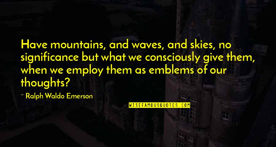 Howse Bush Quotes By Ralph Waldo Emerson: Have mountains, and waves, and skies, no significance