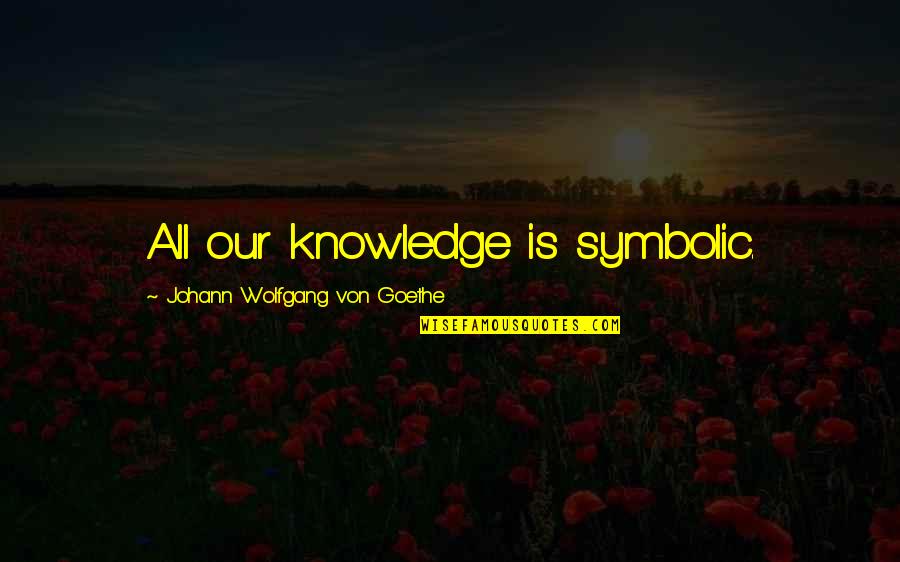 Howser Homes Quotes By Johann Wolfgang Von Goethe: All our knowledge is symbolic.