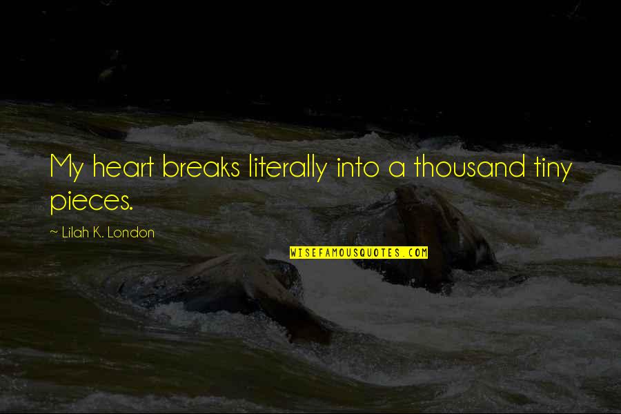 Howser Public Safety Quotes By Lilah K. London: My heart breaks literally into a thousand tiny