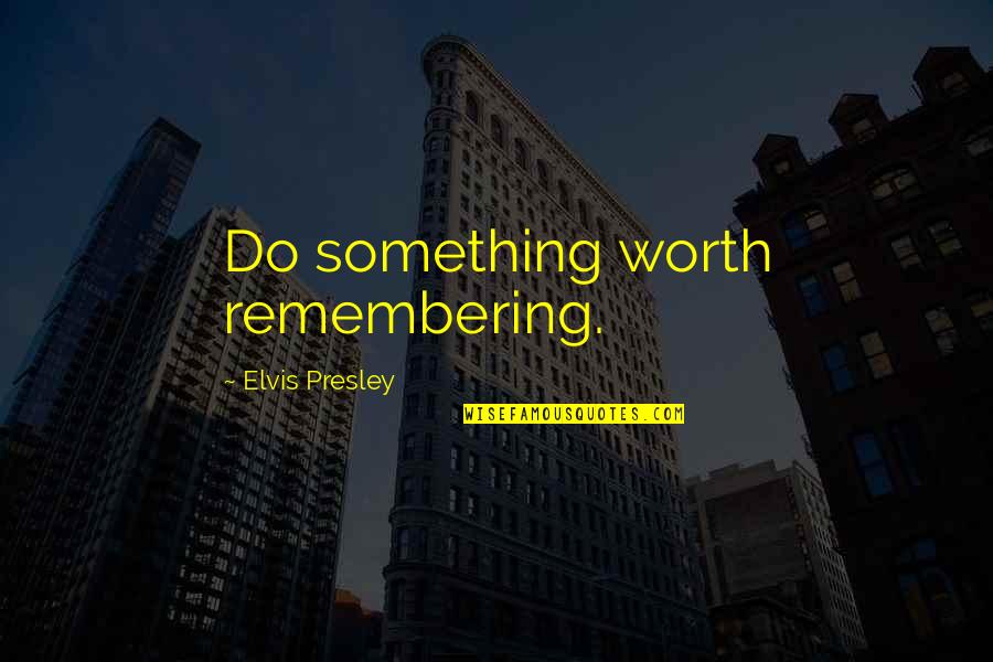 Howtobeparisian Quotes By Elvis Presley: Do something worth remembering.