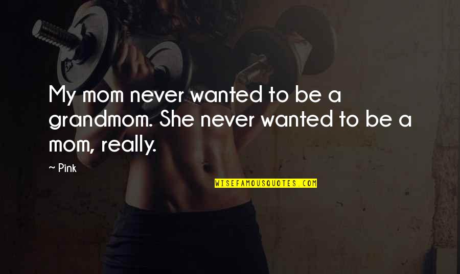 Howtobeparisian Quotes By Pink: My mom never wanted to be a grandmom.