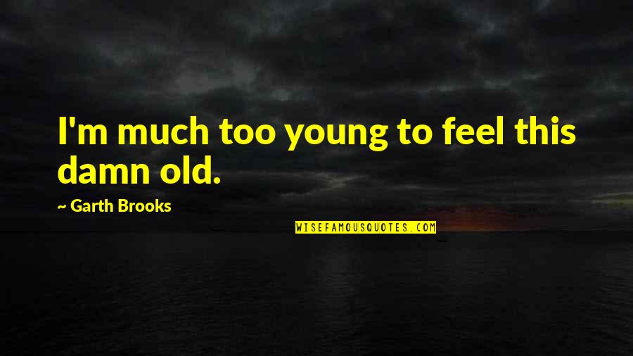 Howverbord Quotes By Garth Brooks: I'm much too young to feel this damn