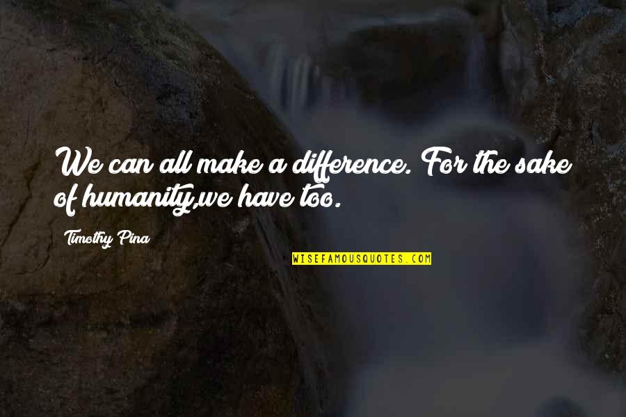 Howyadoing Quotes By Timothy Pina: We can all make a difference. For the